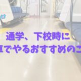 登下校の電車の中でやるべきおすすめのこと！